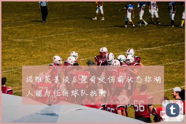 诺维茨基谈东契奇受伤前状态称湖人能与任何球队抗衡