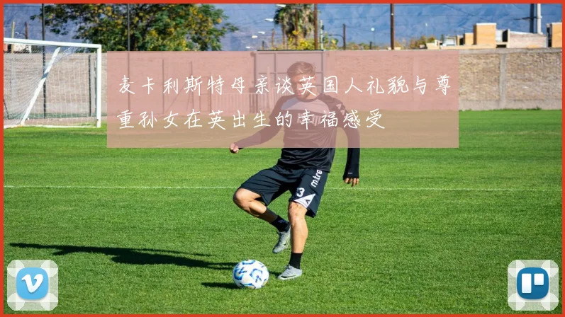 麦卡利斯特母亲谈英国人礼貌与尊重孙女在英出生的幸福感受