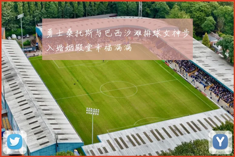 勇士桑托斯与巴西沙滩排球女神步入婚姻殿堂幸福满满