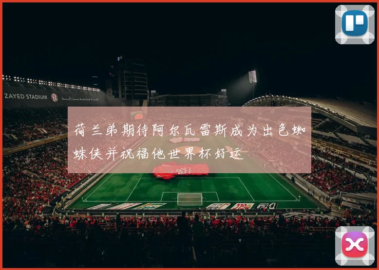 荷兰弟期待阿尔瓦雷斯成为出色蜘蛛侠并祝福他世界杯好运