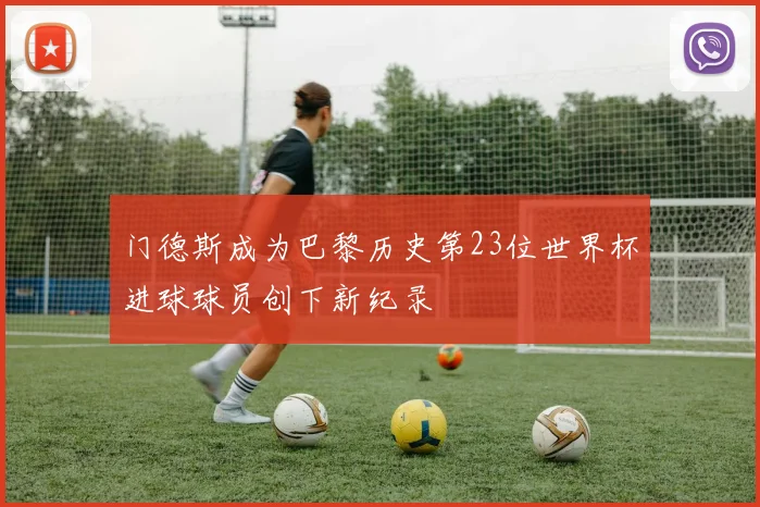 门德斯成为巴黎历史第23位世界杯进球球员创下新纪录