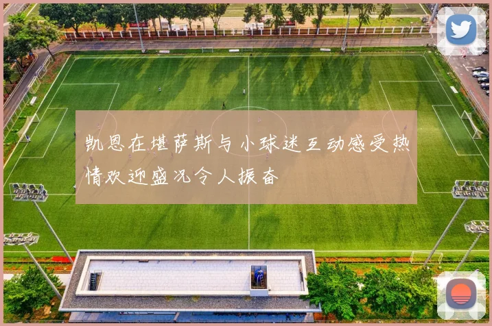 凯恩在堪萨斯与小球迷互动感受热情欢迎盛况令人振奋